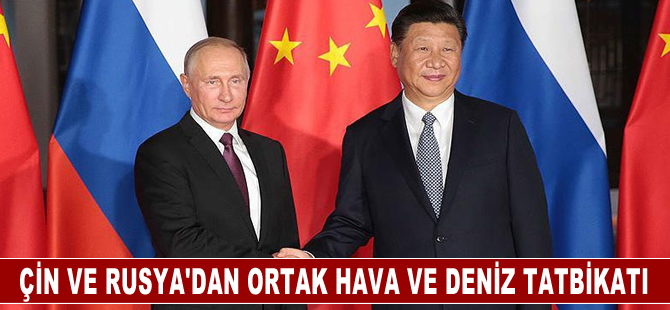 Çin-Rus ortak tatbikatlarını, ortak deniz ve hava devriyeleri takip edecek