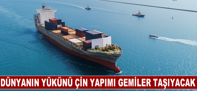 Dünyanın yükünü Çin yapımı gemiler taşıyacak