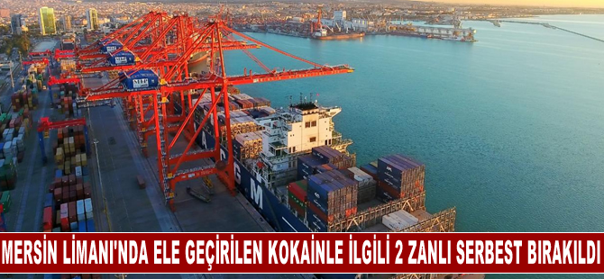 Mersin Limanı'nda 11 kilogram kokain bulunmasıyla ilgili yakalanan 2 zanlı serbest bırakıldı