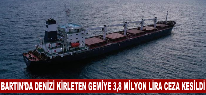 Denizi kirleten kuru yük gemisine 3,8 milyon lira ceza kesildi