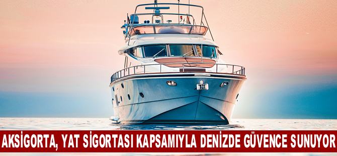 Aksigorta, Geniş Yat Sigortası kapsamıyla denizde güvence sunuyor