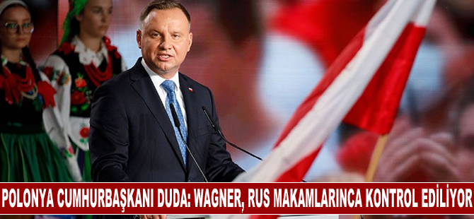 Polonya Cumhurbaşkanı Duda, Wagner'in faaliyetlerinin Rus makamlarınca kontrol edildiğini söyledi