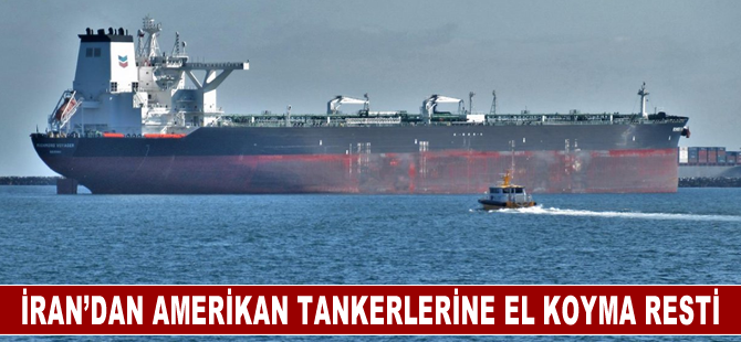 İran: ABD petrol tankerimize müdahale ederse biz de Amerikan tankerlerine el koyarız