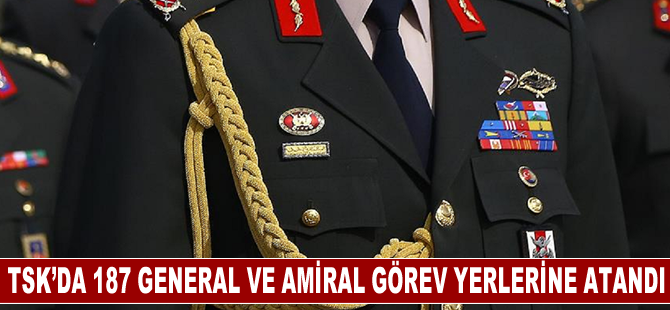 Türk Silahlı Kuvvetlerinde 187 general ve amiral görev yerlerine atandı