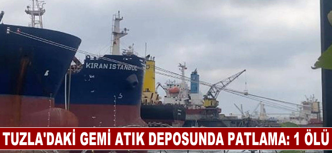 Tuzla'da gemi atık deposundaki patlamada 1 işçi öldü