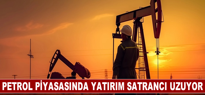 Petrol piyasasında yatırım satrancı uzuyor