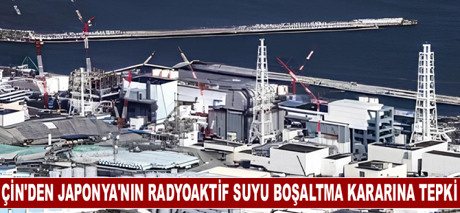 Çin: Japonya'nın Fukuşima'daki atık suyu tahliye kararı "bencil ve sorumsuzca"