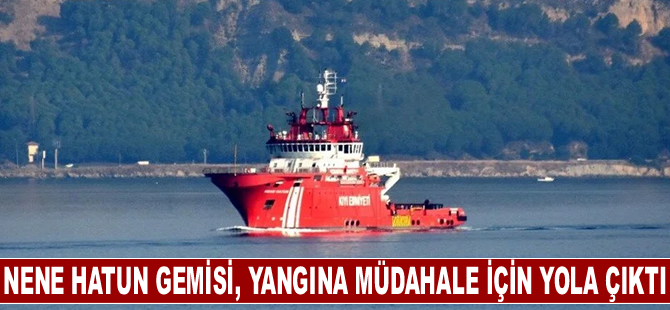 Nene Hatun gemisi, Çanakkale'deki yangına müdahale için yola çıktı