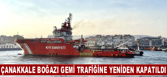 Çanakkale Boğazı yangın tedbirleri nedeniyle gemi trafiğine yeniden kapatıldı