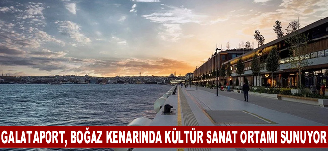 Galataport İstanbul, ziyaretçilere boğaz kenarında kültür sanat ortamı sunuyor