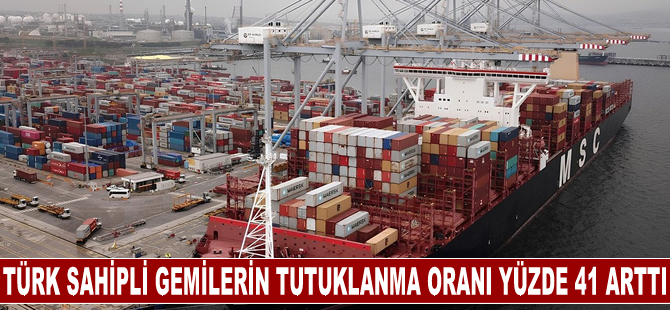 Türk sahipli gemilerin tutuklanma oranı 2022'de yüzde 41 arttı