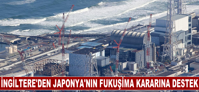 İngiltere'den Japonya'nın Fukuşima kararına destek