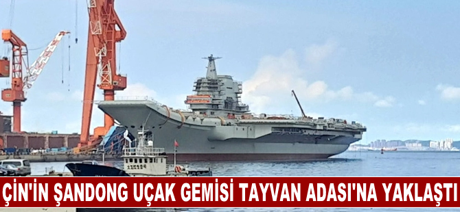 Çin'in Şandong uçak gemisi Tayvan Adası'na yaklaştı