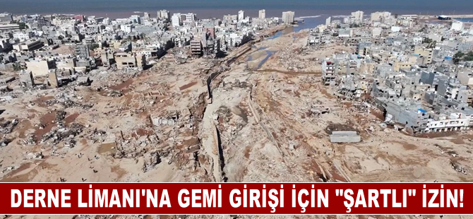 Libya'da selin vurduğu Derne Limanı'na gemi girişi için "şartlı" izin