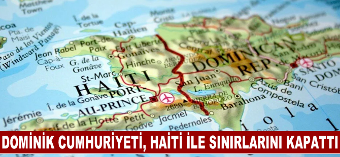 Dominik Cumhuriyeti, komşu ülke Haiti ile sınırlarını tümüyle kapattı