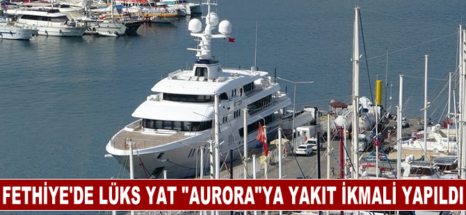 Fethiye'de lüks yat "Aurora"ya yakıt ikmali yapıldı