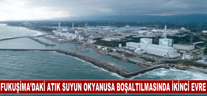 Fukuşima Dai-içi Nükleer Santrali'ndeki atık suyun okyanusa boşaltılmasında ikinci evre başladı