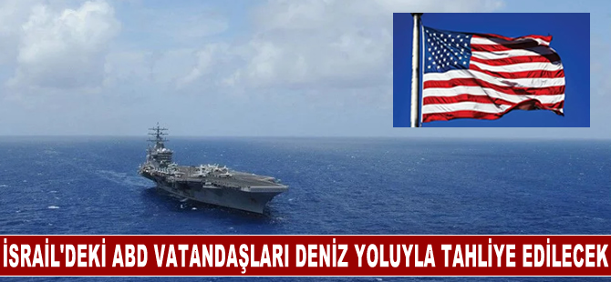 İsrail’deki ABD vatandaşları deniz yoluyla tahliye edilecek