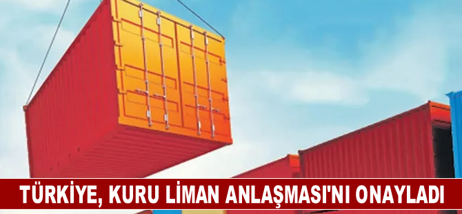 Türkiye, Hükümetlerarası Kuru Liman Anlaşması'nı onayladı