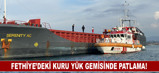 Fethiye’deki kuru yük gemisinde patlama!