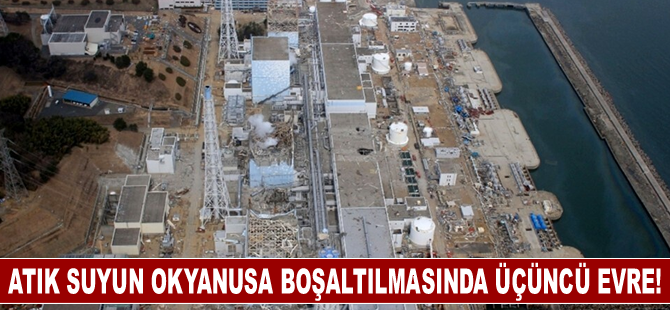 Fukuşima'daki atık suyun okyanusa boşaltılmasında üçüncü evre başladı