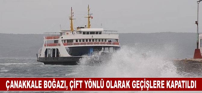 Çanakkale Boğazı kuvvetli fırtına nedeniyle çift yönlü transit geçişlere kapatıldı