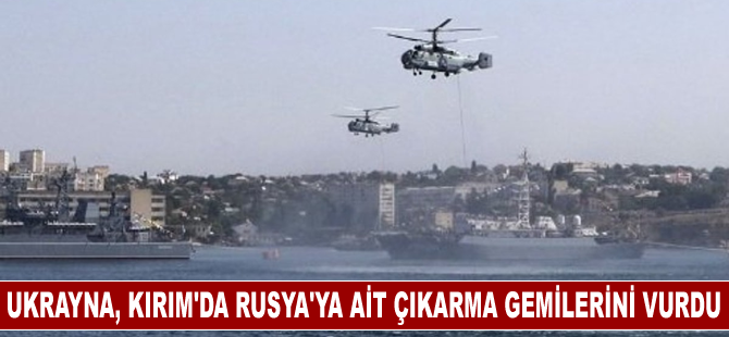 Ukrayna: Kırım'da Rusya'ya ait çıkarma gemilerini vurduk