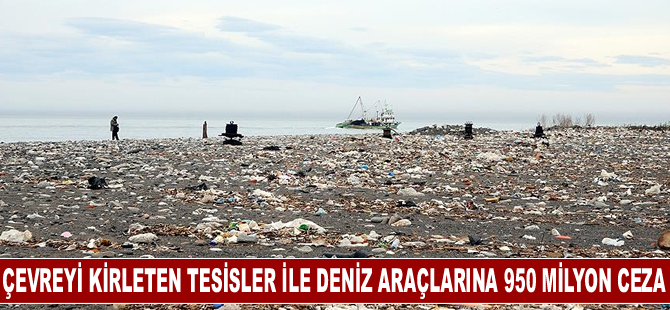 Çevreyi kirleten tesisler ile deniz araçlarına 950 milyon lira ceza