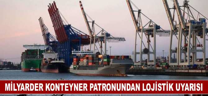 Milyarder konteyner patronundan lojistik uyarısı