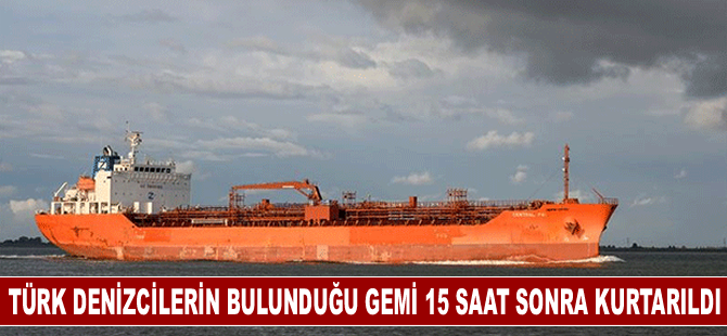 Türk denizcilerin bulunduğu gemi 15 saat sonra kurtarıldı