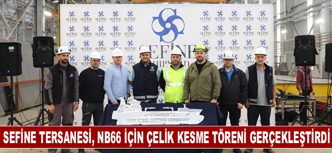 Sefine Tersanesi, NB66 için çelik kesme töreni gerçekleştirdi