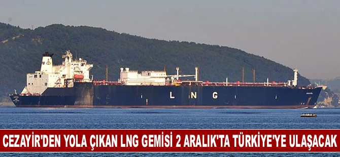 Cezayir'den yola çıkan LNG gemisi 2 Aralık'ta Türkiye'ye ulaşacak