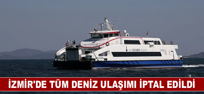 İzmir'de tüm deniz ulaşımı iptal edildi