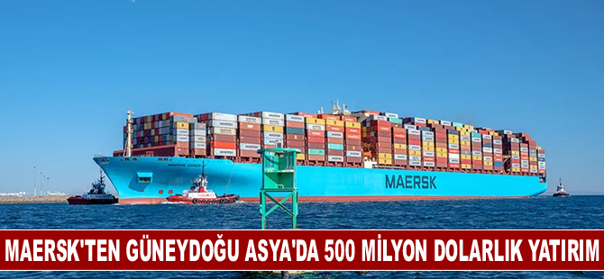 Maersk, Güneydoğu Asya'ya 500 milyon dolarlık yatırım yapacak