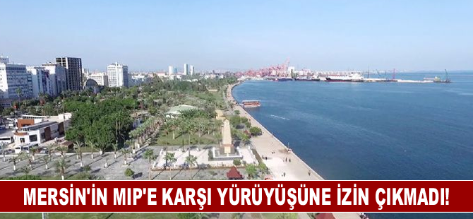 Mersin’in MIP’e karşı yürüyüşüne izin çıkmadı!