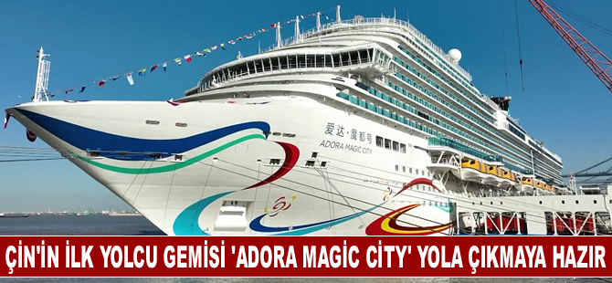 Çin’in ilk yerli yolcu gemisi Adora Magic City, ilk yolculuğuna hazır