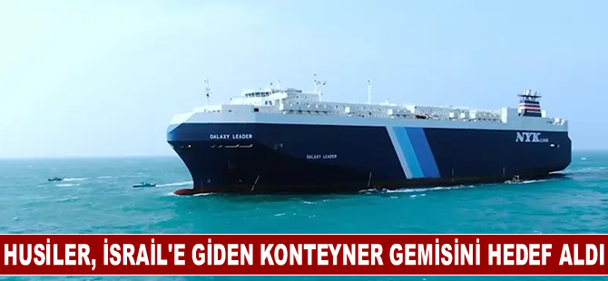 Husiler, İsrail'e gitmekte olan konteyner gemisini hedef aldı