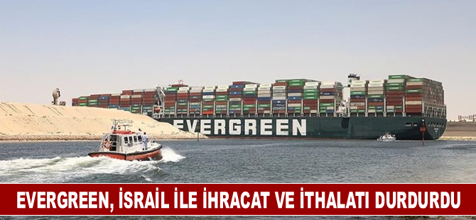 Evergreen, İsrail ile ihracat ve ithalatı durdurdu