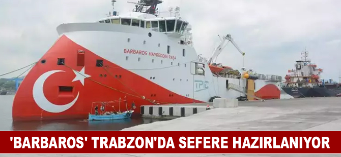 'Barbaros’ Trabzon'da sefere hazırlanıyor