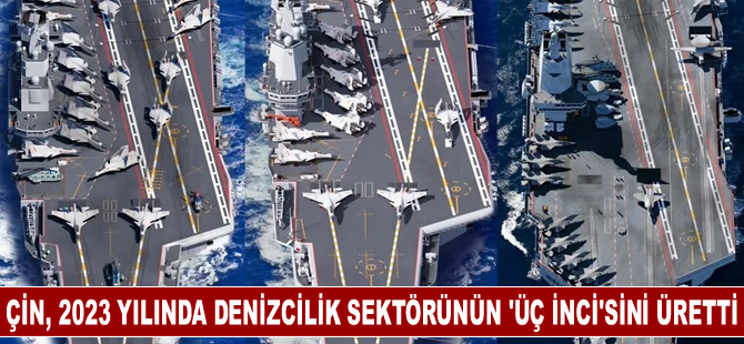 Çin, 2023 yılında denizcilik sektörünün ‘üç inci’sini üretti