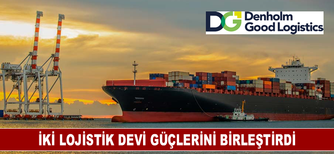 İki lojistik devi güçlerini birleştirdi: Denholm Good Logıstıcs