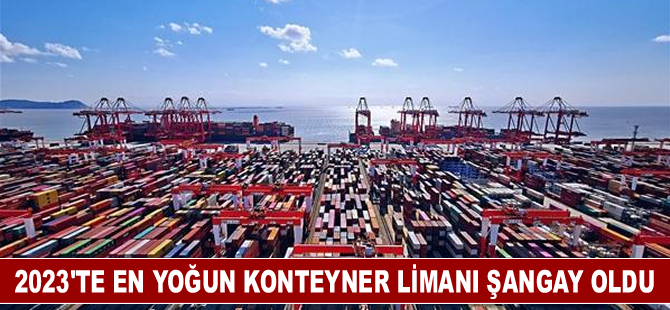 2023'te en yoğun konteyner limanı Şangay oldu