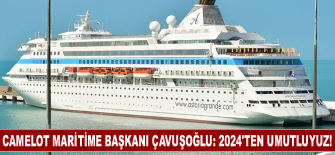 Camelot Maritime Başkanı Çavuşoğlu: 2024’ten umutluyuz!