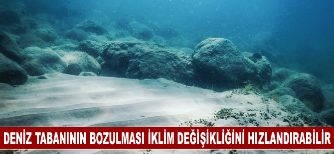 Deniz tabanının bozulması iklim değişikliğinin hızlanmasına yol açabilir