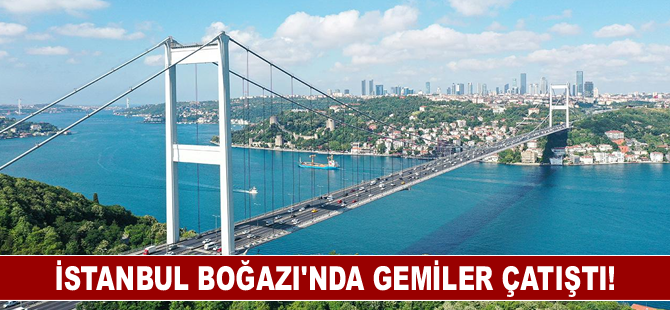 İstanbul Boğazı’nda gemiler çatıştı