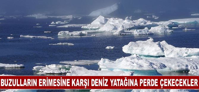 Buzulların erimesine karşı deniz yatağına perde çekecekler