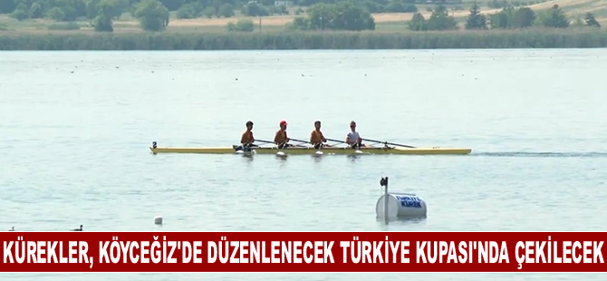 Kürekler, Köyceğiz'de düzenlenecek Türkiye Kupası'nda çekilecek