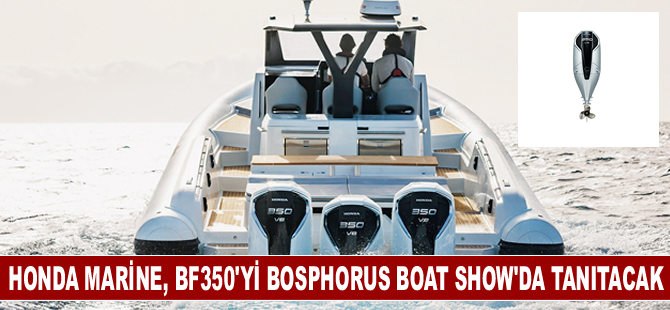 Honda Marine, en güçlü motoru BF350’yi Bosphorus Boat Show’da tanıtacak