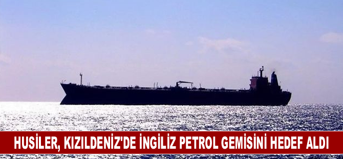 Husiler, Kızıldeniz'de İngiliz petrol gemisini hedef aldı