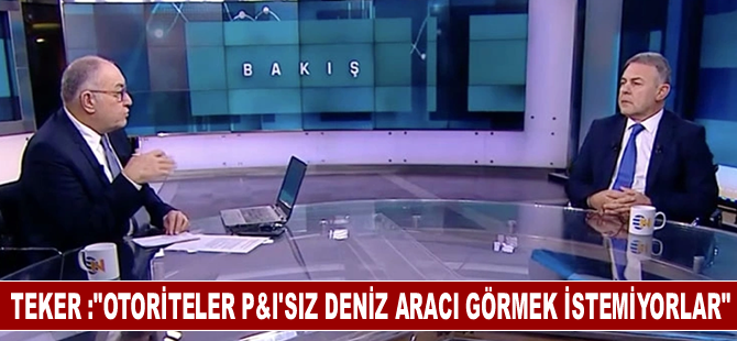 Teker :"Otoriteler P&I’sız deniz aracı görmek istemiyorlar"